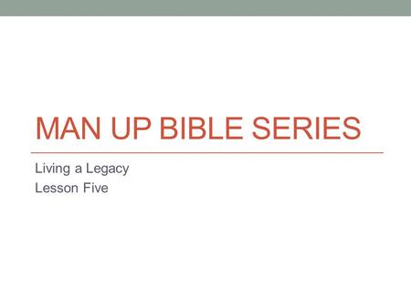 MAN UP BIBLE SERIES Living a Legacy Lesson Five. The Real World I wanted to have a lesson that spoke about our responsibility to mentor the younger generations.