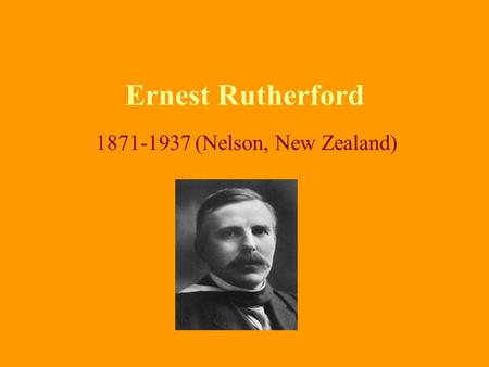 Ernest Rutherford 1871-1937 (Nelson, New Zealand).