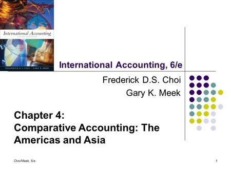 Choi/Meek, 6/e1 International Accounting, 6/e Frederick D.S. Choi Gary K. Meek Chapter 4: Comparative Accounting: The Americas and Asia.