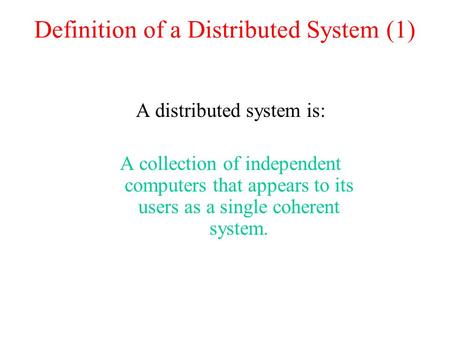 Definition of a Distributed System (1) A distributed system is: A collection of independent computers that appears to its users as a single coherent system.