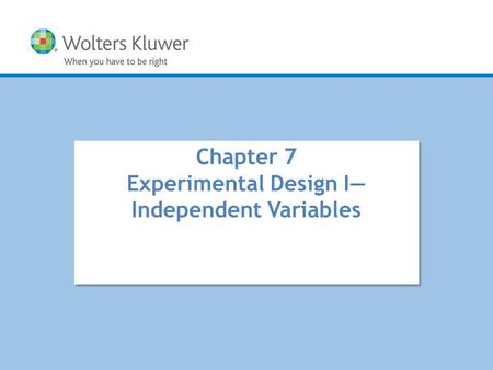 Copyright © 2016 Wolters Kluwer All Rights Reserved Chapter 7 Experimental Design I— Independent Variables.