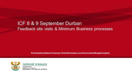 ICF 8 & 9 September Durban Feedback site visits & Minimum Business processes Presented by National Treasury: Chief Directorate Local Government Budget.