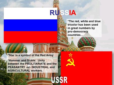 RUSSIA *The red, white and blue tricolor has been used in great numbers by pro-democracy countries… *Star is a symbol of the Red Army *Hammer and Sickle: