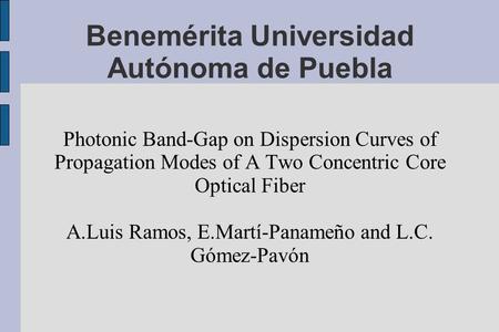 Benemérita Universidad Autónoma de Puebla Photonic Band-Gap on Dispersion Curves of Propagation Modes of A Two Concentric Core Optical Fiber A.Luis Ramos,