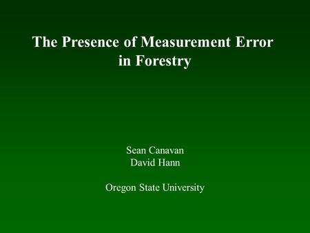 Sean Canavan David Hann Oregon State University The Presence of Measurement Error in Forestry.