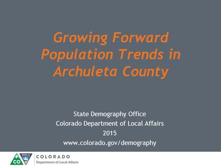 State Demography Office Colorado Department of Local Affairs 2015 www.colorado.gov/demography Growing Forward Population Trends in Archuleta County.