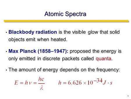 1 Atomic Spectra Blackbody radiation is the visible glow that solid objects emit when heated. Max Planck (1858–1947): proposed the energy is only emitted.