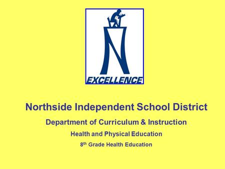 Northside Independent School District Department of Curriculum & Instruction Health and Physical Education 8 th Grade Health Education.