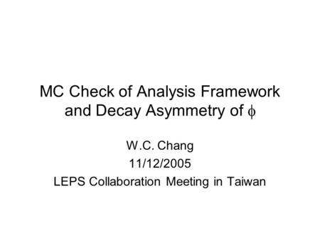 MC Check of Analysis Framework and Decay Asymmetry of  W.C. Chang 11/12/2005 LEPS Collaboration Meeting in Taiwan.