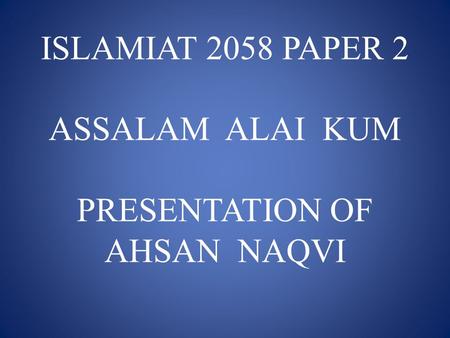 ISLAMIAT 2058 PAPER 2 ASSALAM ALAI KUM PRESENTATION OF AHSAN NAQVI.