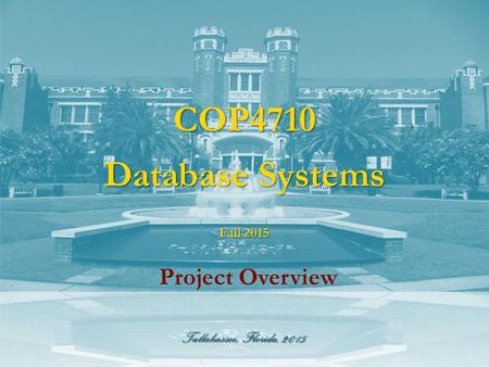 Tallahassee, Florida, 2015 COP4710 Database Systems Project Overview Fall 2015.