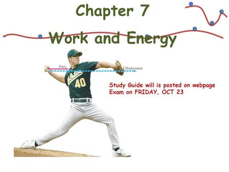 Chapter 7 Work and Energy Study Guide will is posted on webpage Exam on FRIDAY, OCT 23.