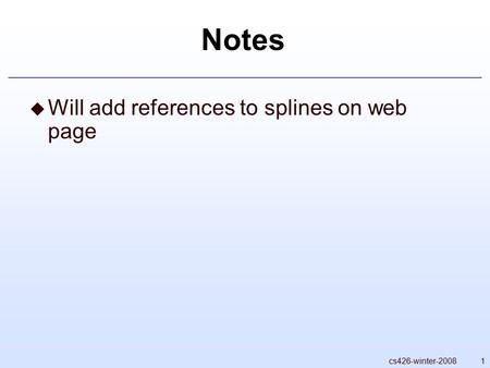 1cs426-winter-2008 Notes  Will add references to splines on web page.