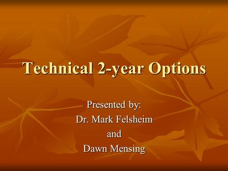 Technical 2-year Options Presented by: Dr. Mark Felsheim and Dawn Mensing.