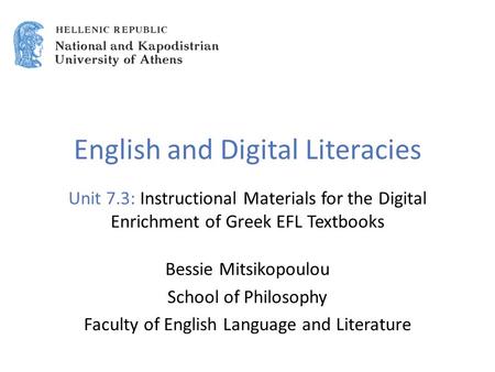 English and Digital Literacies Unit 7.3: Instructional Materials for the Digital Enrichment of Greek EFL Textbooks Bessie Mitsikopoulou School of Philosophy.