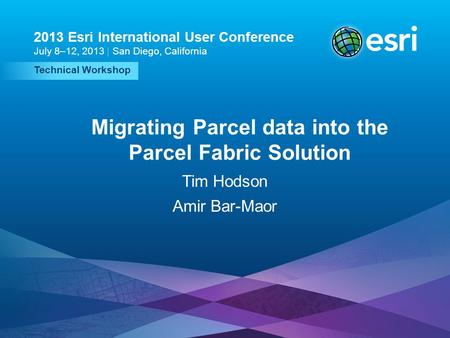 Esri UC2013. Technical Workshop. Technical Workshop 2013 Esri International User Conference July 8–12, 2013 | San Diego, California Migrating Parcel data.