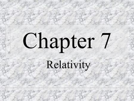 Chapter 7 Relativity n Special Theory of Relativity – Einstein 1905 – space contraction and time dilation n General Theory of Relativity – Einstein 1916.