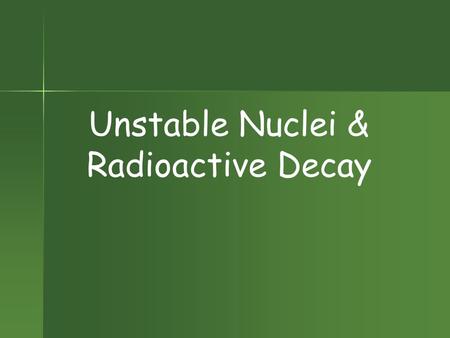 Unstable Nuclei & Radioactive Decay Radioactivity Nucleus of an element spontaneously emits subatomic particles & electromagnetic waves. Nucleus of an.