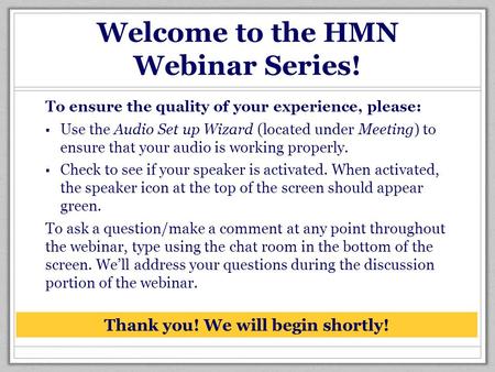 Welcome to the HMN Webinar Series! To ensure the quality of your experience, please: ▪ Use the Audio Set up Wizard (located under Meeting) to ensure that.