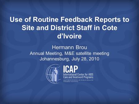 Use of Routine Feedback Reports to Site and District Staff in Cote d’Ivoire Hermann Brou Annual Meeting, M&E satellite meeting Johannesburg, July 28, 2010.