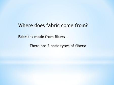 Where does fabric come from? Fabric is made from fibers – There are 2 basic types of fibers: