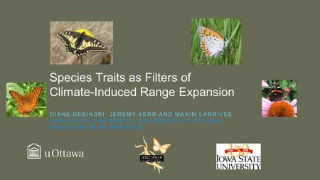 Species Traits as Filters of Climate-Induced Range Expansion DIANE DEBINSKI JEREMY KERR AND MAXIM LARRIVÉE IOWA STATE UNIVERSITY, UNIVERSITY OF OTTAWA,