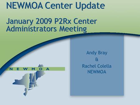 1 NEWMOA Center Update January 2009 P2Rx Center Administrators Meeting NEWMOA Center Update January 2009 P2Rx Center Administrators Meeting Andy Bray &