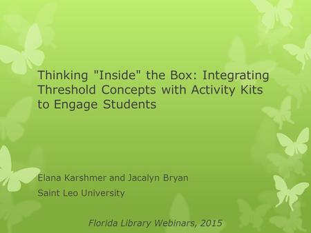 Thinking Inside the Box: Integrating Threshold Concepts with Activity Kits to Engage Students Elana Karshmer and Jacalyn Bryan Saint Leo University Florida.