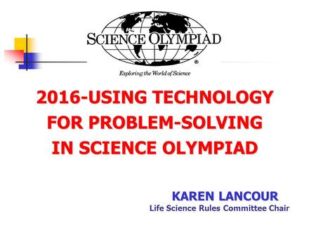 2016-USING TECHNOLOGY FOR PROBLEM-SOLVING IN SCIENCE OLYMPIAD KAREN LANCOUR Life Science Rules Committee Chair.