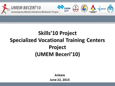 Skills’10 Project Specialized Vocational Training Centers Project (UMEM Beceri’10) Ankara June 22, 2015.