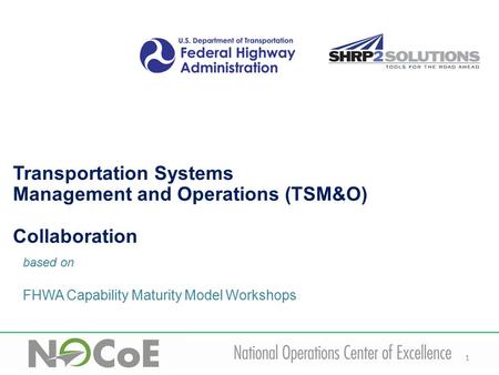 1 based on FHWA Capability Maturity Model Workshops Transportation Systems Management and Operations (TSM&O) Collaboration.