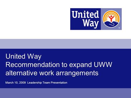 United Way Recommendation to expand UWW alternative work arrangements March 10, 2009 Leadership Team Presentation.