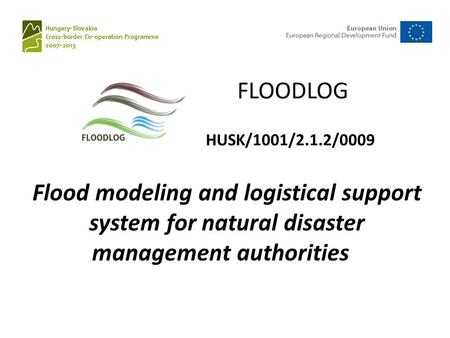 Flood modeling and logistical support system for natural disaster management authorities FLOODLOG HUSK/1001/2.1.2/0009.