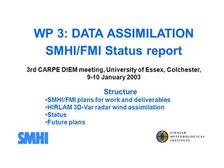 WP 3: DATA ASSIMILATION SMHI/FMI Status report 3rd CARPE DIEM meeting, University of Essex, Colchester, 9-10 January 2003 Structure SMHI/FMI plans for.