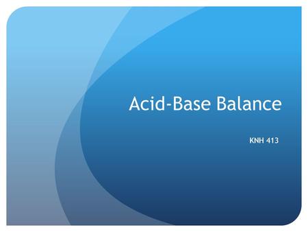 Acid-Base Balance KNH 413. Acid-Base Balance Acids Donate or give up H+ ions Rise in pH as a result! Nonvolatile acids or fixed acids CO2 indirect measure.