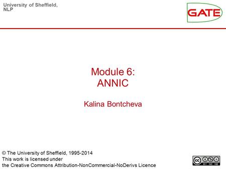 University of Sheffield, NLP Module 6: ANNIC Kalina Bontcheva © The University of Sheffield, 1995-2014 This work is licensed under the Creative Commons.