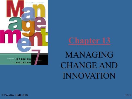 Chapter 13 MANAGING CHANGE AND INNOVATION © Prentice Hall, 2002 13-1.