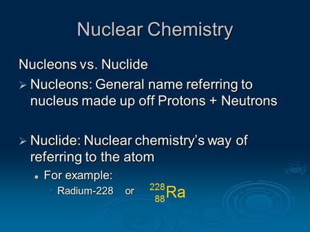 Nuclear Chemistry Nucleons vs. Nuclide  Nucleons: General name referring to nucleus made up off Protons + Neutrons  Nuclide: Nuclear chemistry’s way.