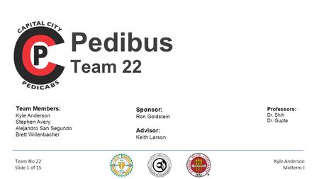 Pedibus Team 22 Team Members: Kyle Anderson Stephen Avery Alejandro San Segundo Brett Willenbacher Team No.22 Slide 1 of 15 Kyle Anderson Midterm I Sponsor: