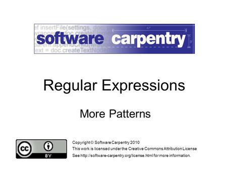 More Patterns Copyright © Software Carpentry 2010 This work is licensed under the Creative Commons Attribution License See