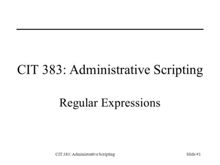 CIT 383: Administrative ScriptingSlide #1 CIT 383: Administrative Scripting Regular Expressions.