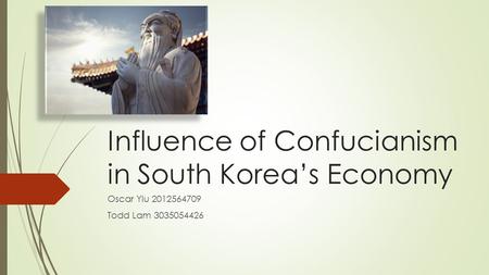 Influence of Confucianism in South Korea’s Economy Oscar Yiu 2012564709 Todd Lam 3035054426.