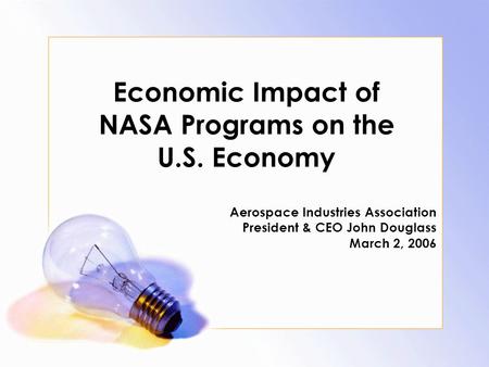 Economic Impact of NASA Programs on the U.S. Economy Aerospace Industries Association President & CEO John Douglass March 2, 2006.