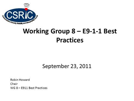 Working Group 8 – E9-1-1 Best Practices September 23, 2011 Robin Howard Chair WG 8 – E911 Best Practices.