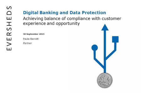 Digital Banking and Data Protection Achieving balance of compliance with customer experience and opportunity 30 September 2015 Paula Barrett Partner.