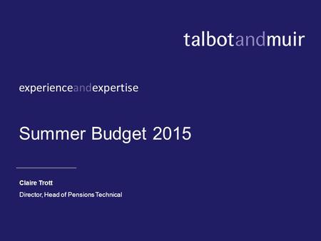 Experienceandexpertise Summer Budget 2015 Claire Trott Director, Head of Pensions Technical.