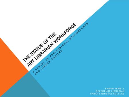 THE STATUS OF THE ART LIBRARIAN WORKFORCE A SURVEY OF PROFESSIONAL BACKGROUNDS AND CAREER CHOICES EAMON TEWELL REFERENCE LIBRARIAN SARAH LAWRENCE COLLEGE.