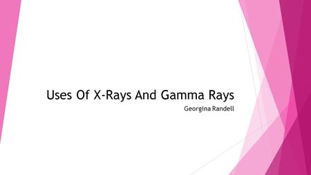 Uses Of X-Rays And Gamma Rays Georgina Randell. Similarities and difference and how x- rays images are created  X-rays and gamma rays are used in medicine.