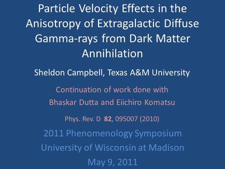 Particle Velocity Effects in the Anisotropy of Extragalactic Diffuse Gamma-rays from Dark Matter Annihilation Sheldon Campbell, Texas A&M University Continuation.