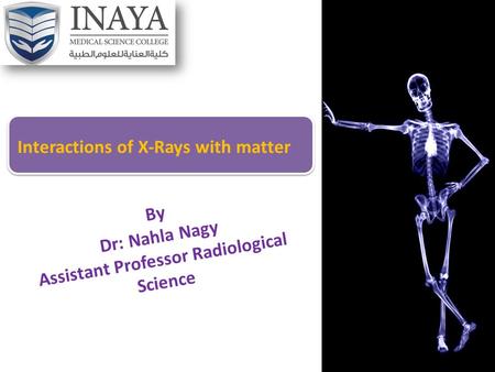 By Dr: Nahla Nagy Assistant Professor Radiological Science Interactions of X-Rays with matter.